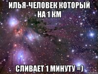 илья-человек который на 1 км сливает 1 минуту =)