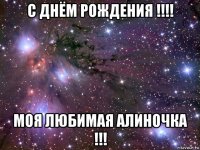 с днём рождения !!!! моя любимая алиночка !!!