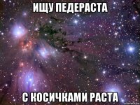 ищу педераста с косичками раста