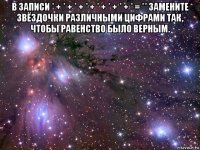 в записи * + * + * + * + * + * + * + * = ** замените звёздочки различными цифрами так, чтобы равенство было верным. 