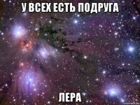 у всех есть подруга лера