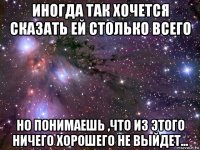 иногда так хочется сказать ей столько всего но понимаешь ,что из этого ничего хорошего не выйдет...