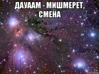 дауаам - мишмерет, смена 