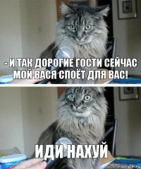 - И так дорогие гости сейчас мой Вася споёт для вас! Иди нахуй