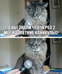 -А вы знали что через 2 месяца летние каникулы? 