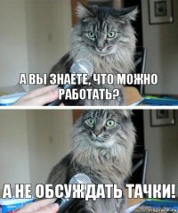 А вы знаете, что можно работать? а не обсуждать тачки!