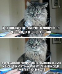 А ви знали что вам нужен микрофон чтоби иди в школу котов Я чё ДЕБИЛ меня снемают мне не нужен микрофон и вообще ви кто такой замечательный ви сюда пришли я простой кот!!!