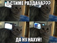 в стиме раздача??? да ну нахуй!