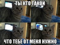 ты кто такой что тебе от меня нужно