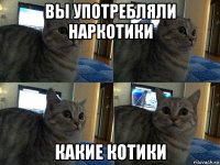 вы употребляли наркотики какие котики