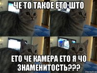 че то такое ето што ето че камера ето я чо знаменитость???