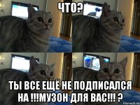 что? ты все ещё не подписался на !!!музон для вас!!! ?