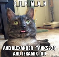 g_e_p_m_a_h and alexander_tanks228 and jekamix_od