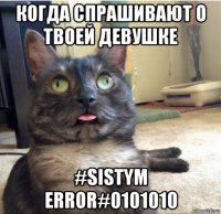 когда спрашивают о твоей девушке #sistym error#0101010