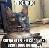 твоё лицо когда netflix в соло убил всю твою команду