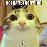 когда ты получил 5