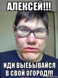 алексей!!! иди выёбывайся в свой огород!!!