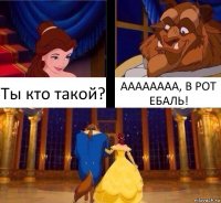 Ты кто такой? АААААААА, В РОТ ЕБАЛЬ!