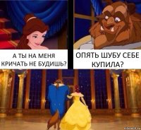 А ТЫ НА МЕНЯ КРИЧАТЬ НЕ БУДИШЬ? ОПЯТЬ ШУБУ СЕБЕ КУПИЛА?