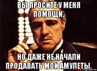 вы просите у меня помощи, но даже не начали продавать мои амулеты.