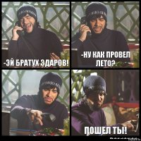 -Эй братух здаров! -Ну как провел лето?  Пошел ты!