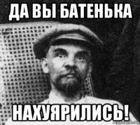 да вы батенька нахуярились!