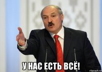  у нас есть всё!