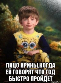  лицо ирины,когда ей говорят что год быстро пройдет