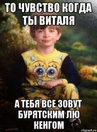 то чувство когда ты виталя а тебя все зовут бурятским лю кенгом