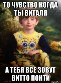 то чувство когда ты виталя а тебя все зовут витто понти