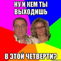 ну и кем ты выходишь в этой четверти?