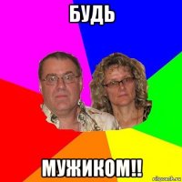 будь мужиком!!