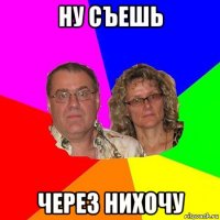 ну съешь через нихочу