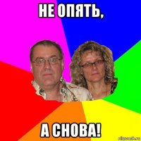 не опять, а снова!