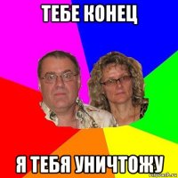 тебе конец я тебя уничтожу