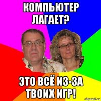 компьютер лагает? это всё из-за твоих игр!