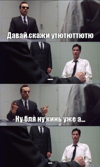 Давай скажи утютюттютю .... Ну бля ну кинь уже а... ...