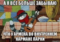 а я всё больше забываю что у армена во внутреннем кармане парки