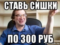 ставь сишки по 300 руб