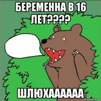 беременна в 16 лет???? шлюхаааааа