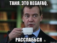 таня, это regafaq, расслабься