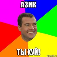 азик ты хуй!