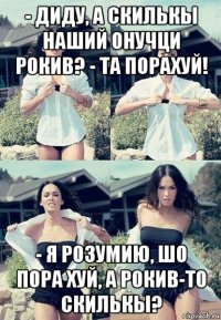 - диду, а скилькы наший онучци рокив? - та порахуй! - я розумию, шо пора хуй, а рокив-то скилькы?