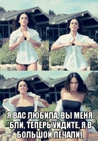  я вас любила, вы меня *бли, теперь уйдите, я в большой печали!