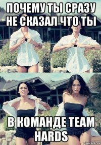 почему ты сразу не сказал что ты в команде team hards