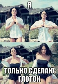 я только сделаю глоток