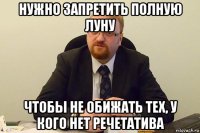 нужно запретить полную луну чтобы не обижать тех, у кого нет речетатива