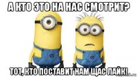 а кто это на нас смотрит? тот, кто поставит нам щас лайк!