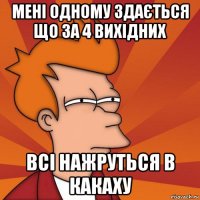 мені одному здається що за 4 вихідних всі нажруться в какаху