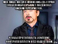 мое лицо, когда в какой-нибудь стране спецслужба взрывает людей под видом террористов, чтобы протолкнуть усиление контроля власти над обществом